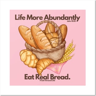 Life More Abundantly Eat Real Bread John 10:10 Fresh Ground Life Posters and Art